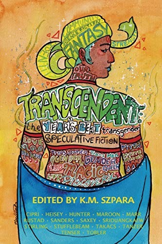 Bogi Takács, Nino Cipri, A. Merc Rustad, Benjanun Sriduangkaew, E. Catherine Tobler, Molly Tanzer, Jack Hollis Marr, Bonnie Jo Stufflebeam, Holly Heisey, Everett Maroon, B.R. Sanders, E. Saxey, Margarita Tenser, Alexis A. Hunter, Penny Stirling: Transcendent: The Year's Best Transgender Speculative Fiction (2016, Lethe Press)